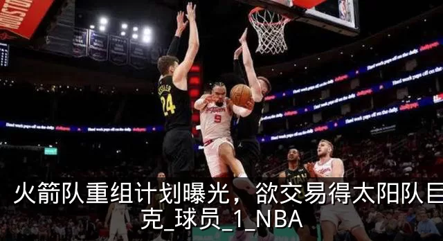 火箭队重组计划曝光，欲交易得太阳队巨星布克_球员_1_NBA