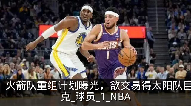 火箭队重组计划曝光，欲交易得太阳队巨星布克_球员_1_NBA