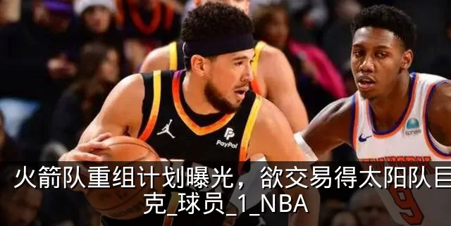 火箭队重组计划曝光，欲交易得太阳队巨星布克_球员_1_NBA