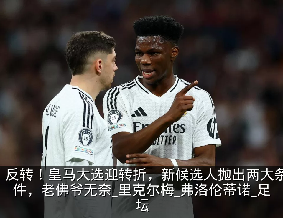 反转！皇马大选迎转折，新候选人抛出两大条件，老佛爷无奈_里克尔梅_弗洛伦蒂诺_足坛