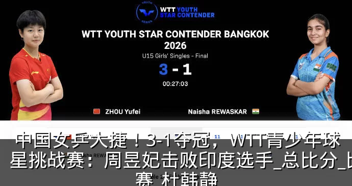 中国女乒大捷！3-1夺冠，WTT青少年球星挑战赛：周昱妃击败印度选手_总比分_比赛_杜韩静